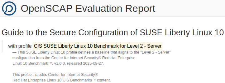The header of a typical HTML-formatted report generated by OpenSCAP. This example report is titled "Guide to the Secure Configuration of SUSE Liberty Linux 10" and uses the profile "CIS SUSE Liberty Linux 10 Benchmark for Level 2 - Server". The header of a typical HTML-formatted report generated by OpenSCAP. This example report is titled "Guide to the Secure Configuration of SUSE Liberty Linux 10" and uses the profile "CIS SUSE Liberty Linux 10 Benchmark for Level 2 - Server".